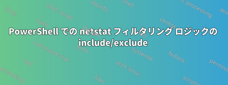 PowerShell での netstat フィルタリング ロジックの include/exclude