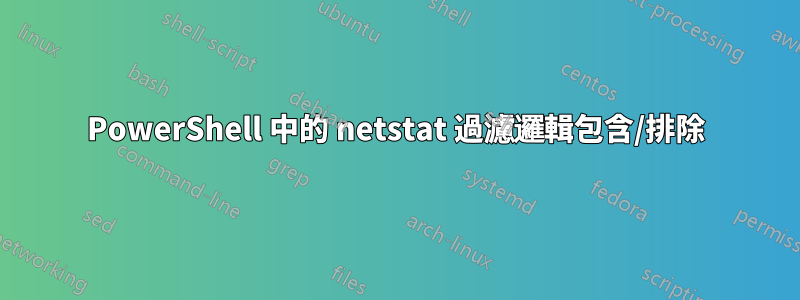 PowerShell 中的 netstat 過濾邏輯包含/排除