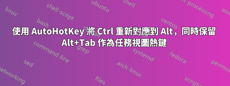 使用 AutoHotKey 將 Ctrl 重新對應到 Alt，同時保留 Alt+Tab 作為任務視圖熱鍵