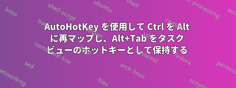 AutoHotKey を使用して Ctrl を Alt に再マップし、Alt+Tab をタスク ビューのホットキーとして保持する