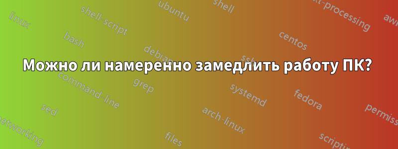 Можно ли намеренно замедлить работу ПК?