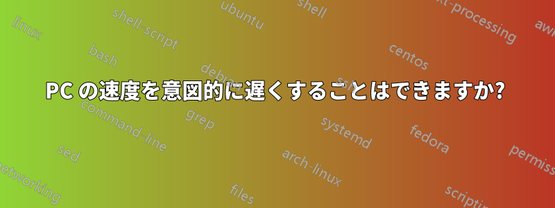 PC の速度を意図的に遅くすることはできますか?