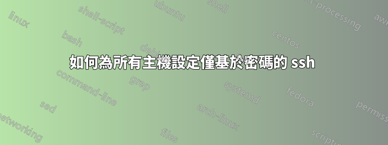 如何為所有主機設定僅基於密碼的 ssh