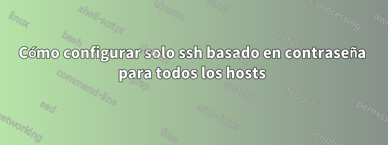 Cómo configurar solo ssh basado en contraseña para todos los hosts