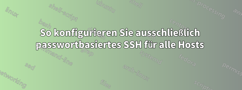 So konfigurieren Sie ausschließlich passwortbasiertes SSH für alle Hosts