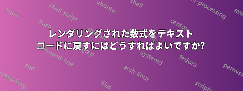 レンダリングされた数式をテキスト コードに戻すにはどうすればよいですか?