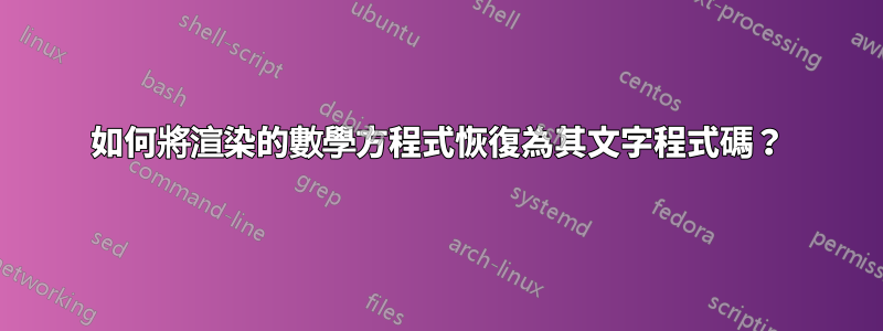 如何將渲染的數學方程式恢復為其文字程式碼？