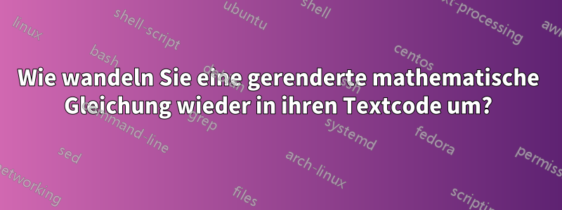 Wie wandeln Sie eine gerenderte mathematische Gleichung wieder in ihren Textcode um?