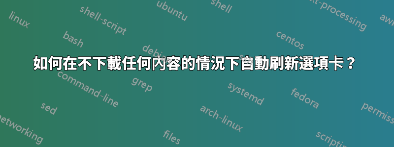 如何在不下載任何內容的情況下自動刷新選項卡？