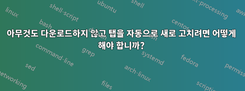 아무것도 다운로드하지 않고 탭을 자동으로 새로 고치려면 어떻게 해야 합니까?