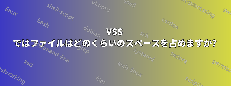 VSS ではファイルはどのくらいのスペースを占めますか?