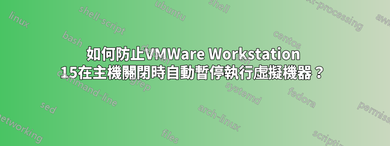 如何防止VMWare Workstation 15在主機關閉時自動暫停執行虛擬機器？