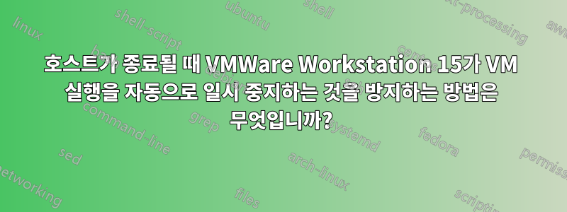 호스트가 종료될 때 VMWare Workstation 15가 VM 실행을 자동으로 일시 중지하는 것을 방지하는 방법은 무엇입니까?