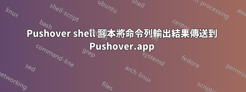 Pushover shell 腳本將命令列輸出結果傳送到 Pushover.app