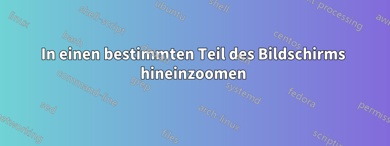 In einen bestimmten Teil des Bildschirms hineinzoomen