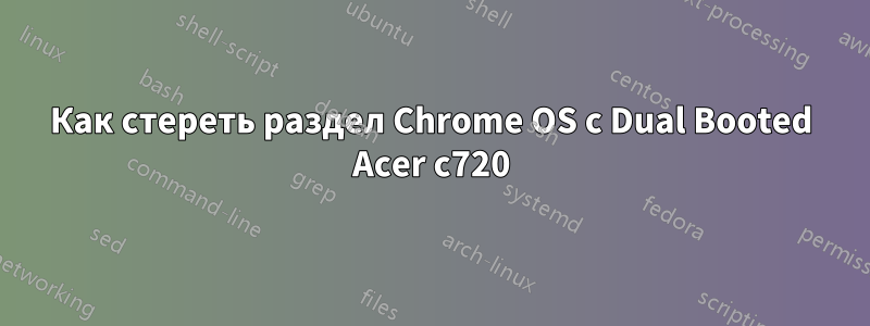 Как стереть раздел Chrome OS с Dual Booted Acer c720