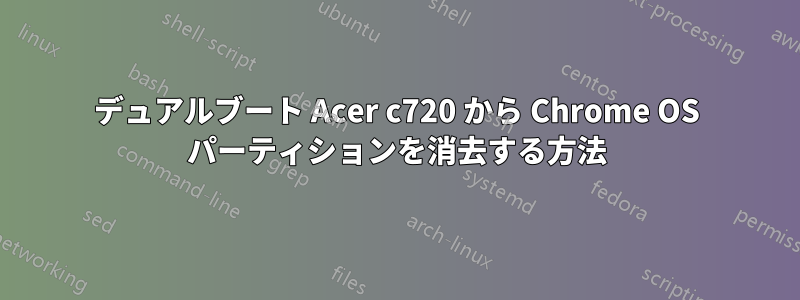 デュアルブート Acer c720 から Chrome OS パーティションを消去する方法