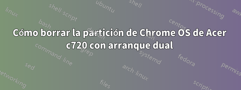 Cómo borrar la partición de Chrome OS de Acer c720 con arranque dual