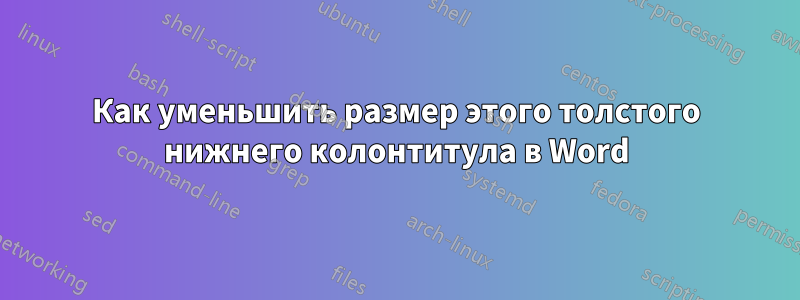 Как уменьшить размер этого толстого нижнего колонтитула в Word