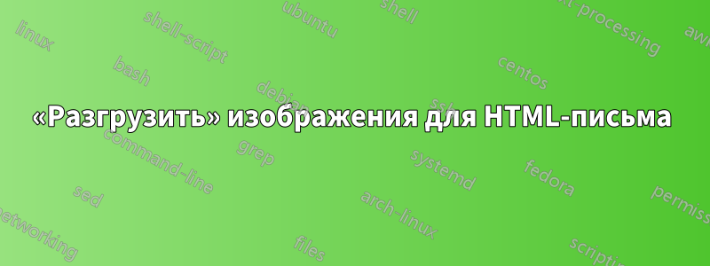 «Разгрузить» изображения для HTML-письма