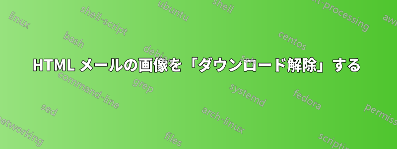 HTML メールの画像を「ダウンロード解除」する