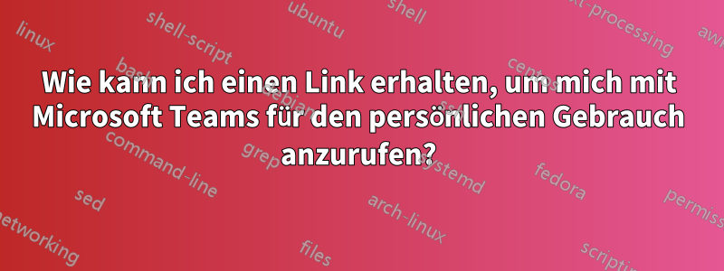 Wie kann ich einen Link erhalten, um mich mit Microsoft Teams für den persönlichen Gebrauch anzurufen?