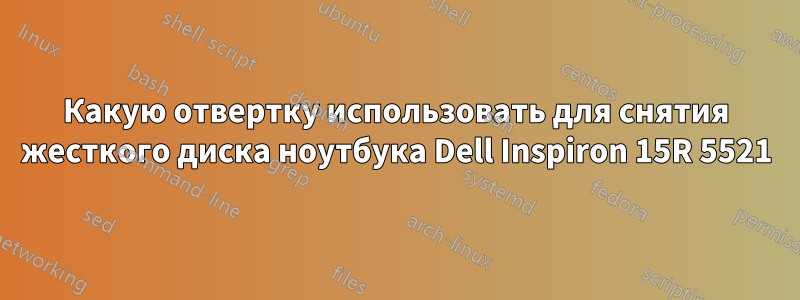 Какую отвертку использовать для снятия жесткого диска ноутбука Dell Inspiron 15R 5521