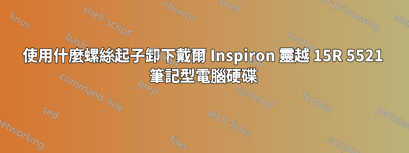 使用什麼螺絲起子卸下戴爾 Inspiron 靈越 15R 5521 筆記型電腦硬碟