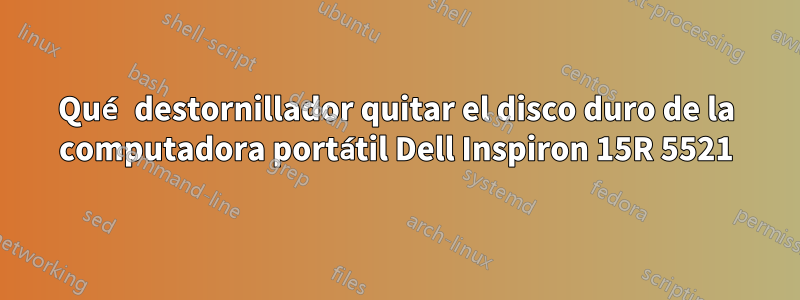 Qué destornillador quitar el disco duro de la computadora portátil Dell Inspiron 15R 5521