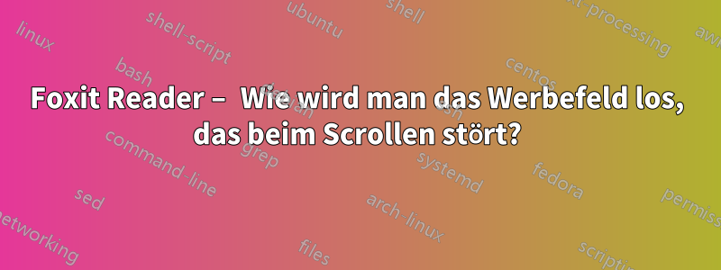 Foxit Reader – Wie wird man das Werbefeld los, das beim Scrollen stört?