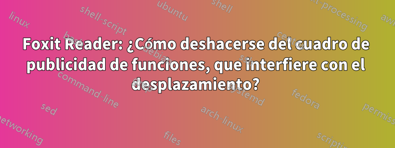 Foxit Reader: ¿Cómo deshacerse del cuadro de publicidad de funciones, que interfiere con el desplazamiento?