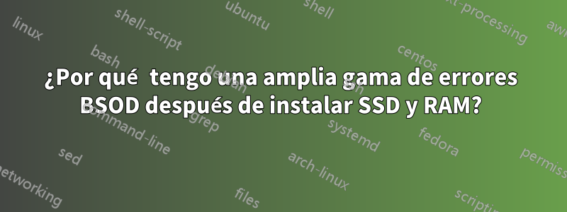 ¿Por qué tengo una amplia gama de errores BSOD después de instalar SSD y RAM?