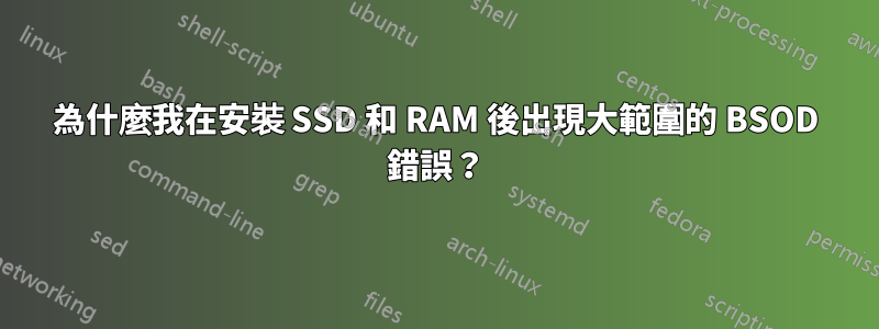 為什麼我在安裝 SSD 和 RAM 後出現大範圍的 BSOD 錯誤？