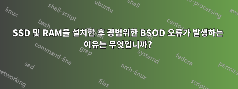 SSD 및 RAM을 설치한 후 광범위한 BSOD 오류가 발생하는 이유는 무엇입니까?