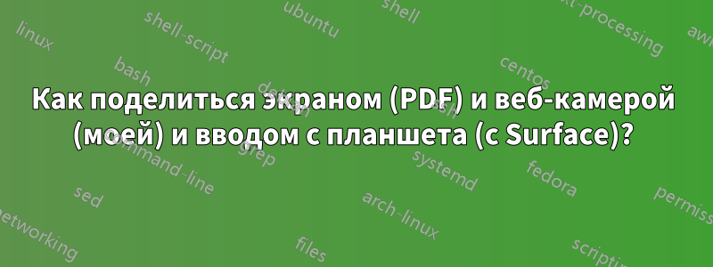 Как поделиться экраном (PDF) и веб-камерой (моей) и вводом с планшета (с Surface)?