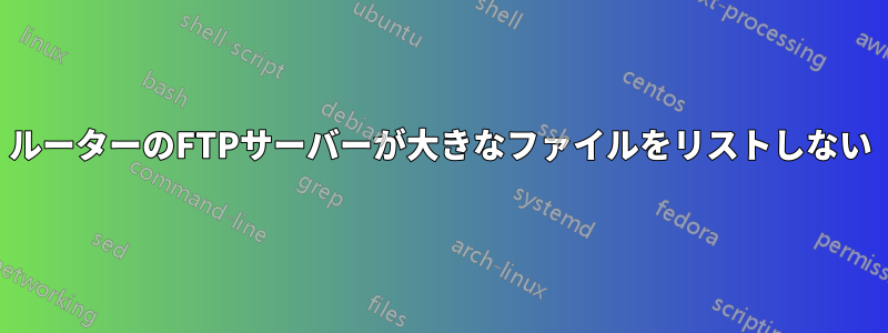 ルーターのFTPサーバーが大きなファイルをリストしない