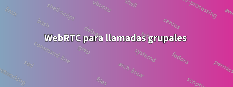 WebRTC para llamadas grupales