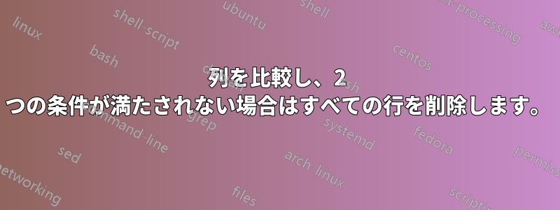 列を比較し、2 つの条件が満たされない場合はすべての行を削除します。