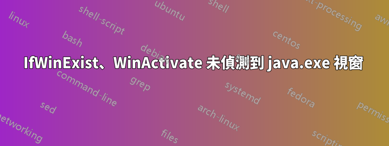 IfWinExist、WinActivate 未偵測到 java.exe 視窗