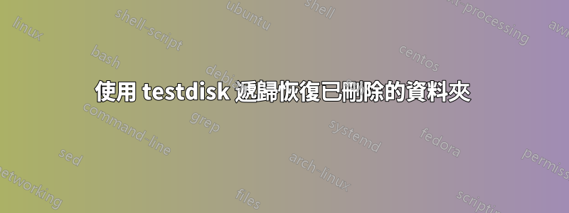 使用 testdisk 遞歸恢復已刪除的資料夾