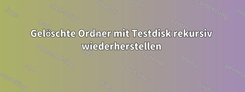 Gelöschte Ordner mit Testdisk rekursiv wiederherstellen