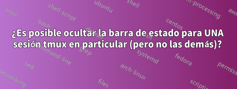 ¿Es posible ocultar la barra de estado para UNA sesión tmux en particular (pero no las demás)?