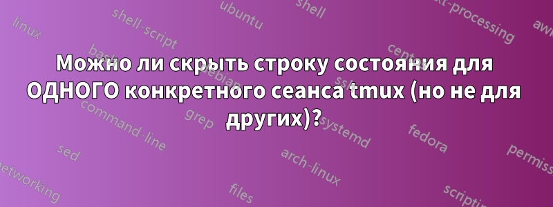 Можно ли скрыть строку состояния для ОДНОГО конкретного сеанса tmux (но не для других)?