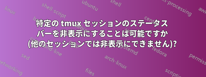 特定の tmux セッションのステータス バーを非表示にすることは可能ですか (他のセッションでは非表示にできません)?