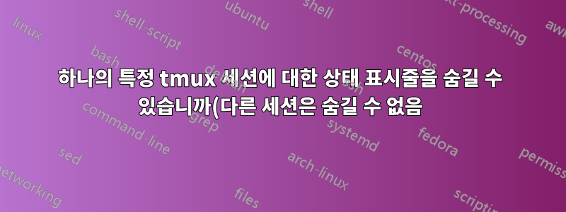 하나의 특정 tmux 세션에 대한 상태 표시줄을 숨길 수 있습니까(다른 세션은 숨길 수 없음)?