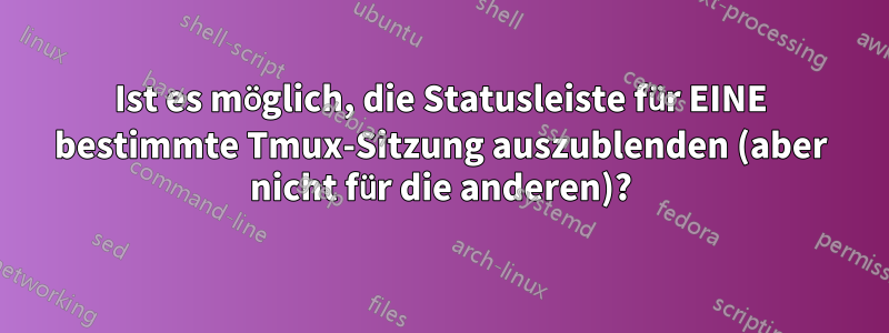 Ist es möglich, die Statusleiste für EINE bestimmte Tmux-Sitzung auszublenden (aber nicht für die anderen)?