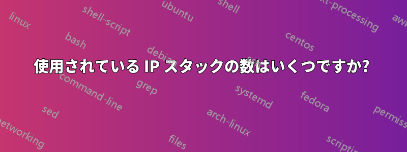 使用されている IP スタックの数はいくつですか?