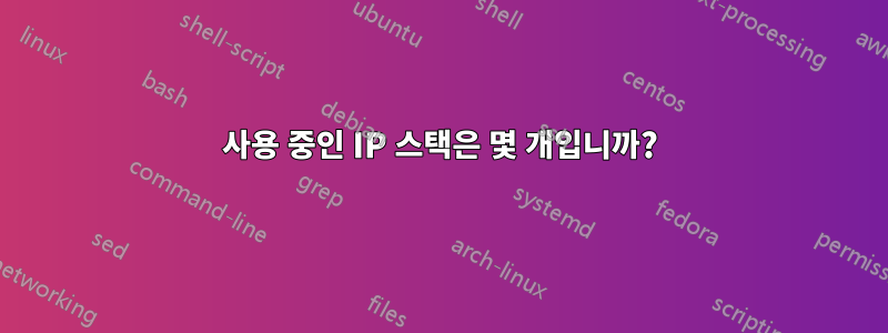 사용 중인 IP 스택은 몇 개입니까?