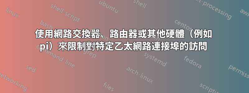 使用網路交換器、路由器或其他硬體（例如 pi）來限制對特定乙太網路連接埠的訪問