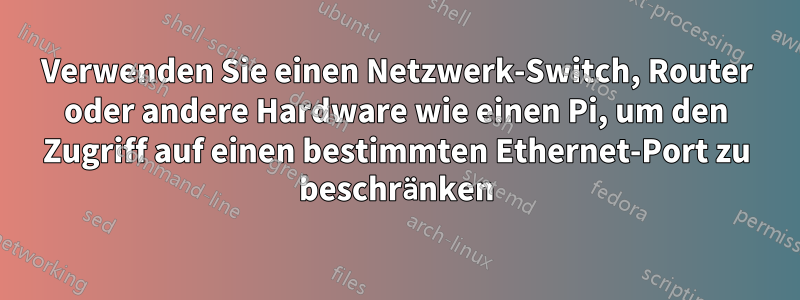 Verwenden Sie einen Netzwerk-Switch, Router oder andere Hardware wie einen Pi, um den Zugriff auf einen bestimmten Ethernet-Port zu beschränken